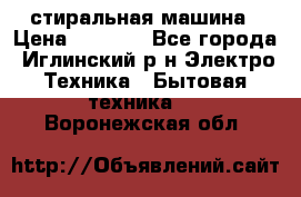 стиральная машина › Цена ­ 7 000 - Все города, Иглинский р-н Электро-Техника » Бытовая техника   . Воронежская обл.